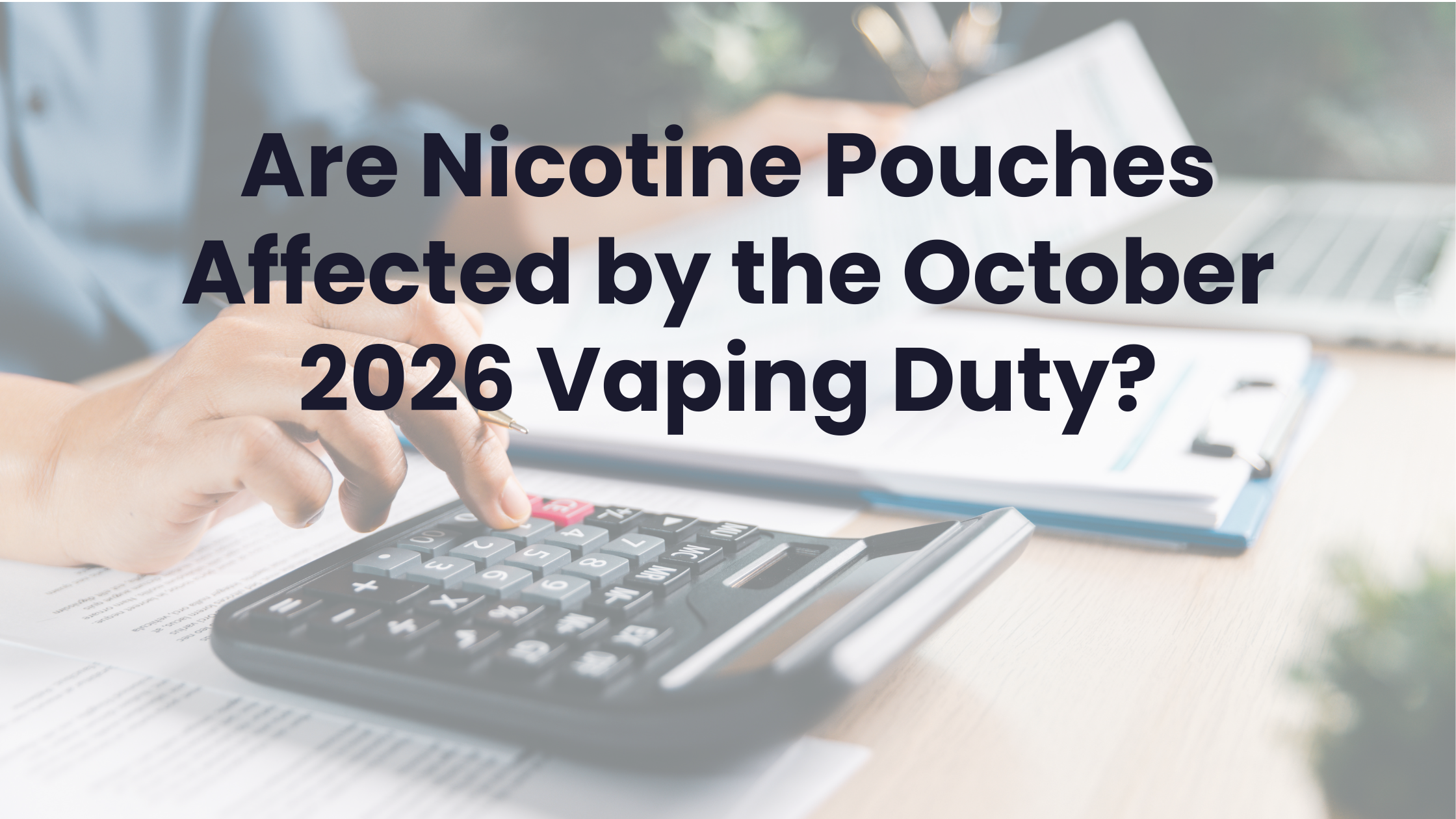 Are Nicotine Pouches Affected by the October 2026 Vaping Duty?